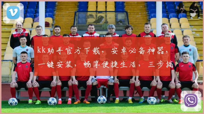 kk助手官方下载，安卓必备神器，一键安装，畅享便捷生活，三步搞定，轻松上手，体验非凡