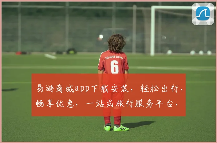 易游商城app下载安装，轻松出行，畅享优惠，一站式旅行服务平台，三步搞定