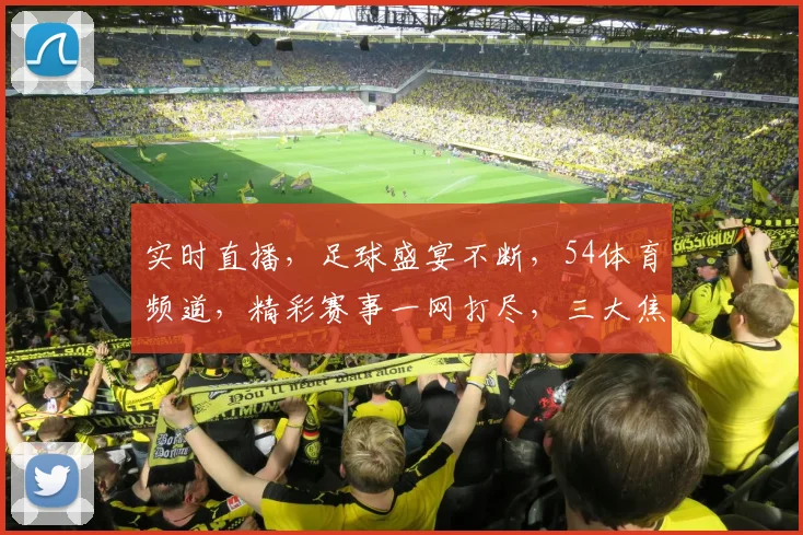 实时直播，足球盛宴不断，54体育频道，精彩赛事一网打尽，三大焦点，不容错过