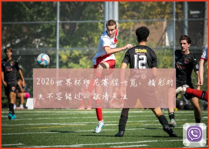 2026世界杯印尼赛程一览，精彩对决不容错过，敬请关注