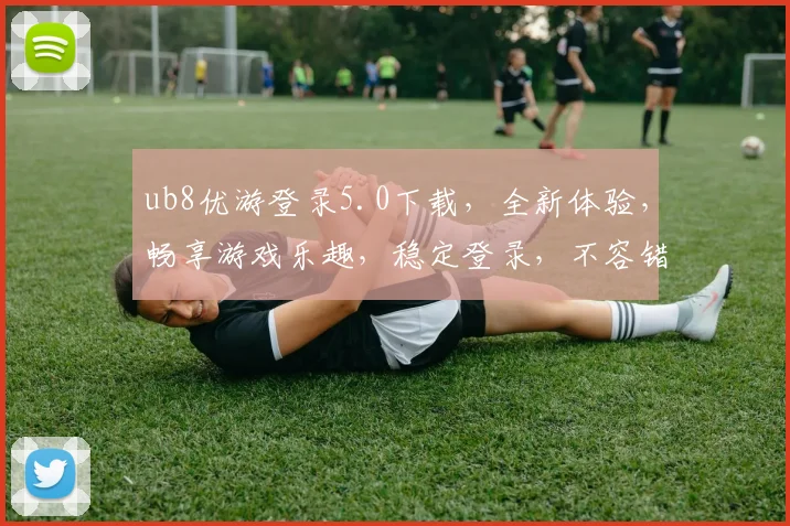 ub8优游登录5.0下载，全新体验，畅享游戏乐趣，稳定登录，不容错过，立即下载