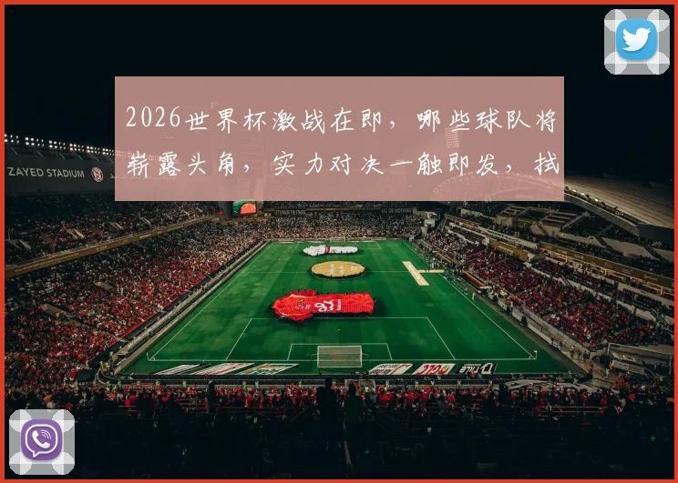 2026世界杯激战在即，哪些球队将崭露头角，实力对决一触即发，拭目以待