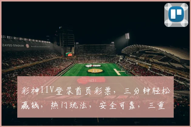 彩神IIV登录首页彩票，三分钟轻松赢钱，热门玩法，安全可靠，三重惊喜等你来