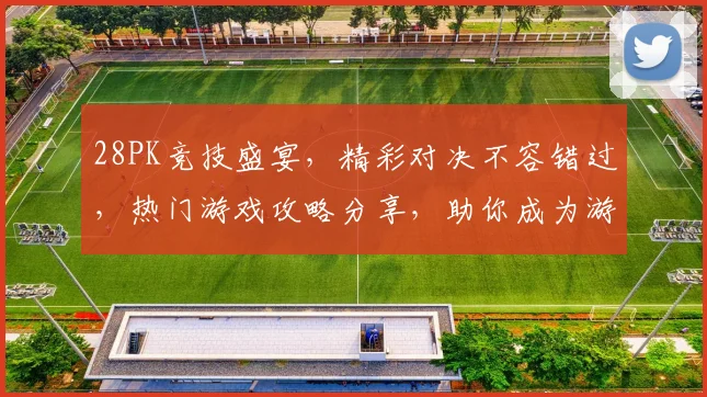 28PK竞技盛宴，精彩对决不容错过，热门游戏攻略分享，助你成为游戏高手