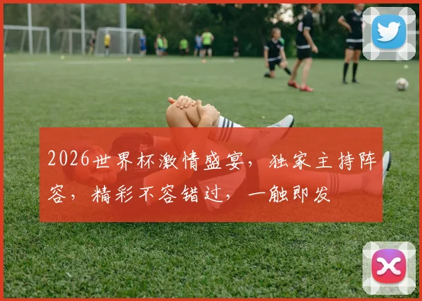 2026世界杯激情盛宴，独家主持阵容，精彩不容错过，一触即发