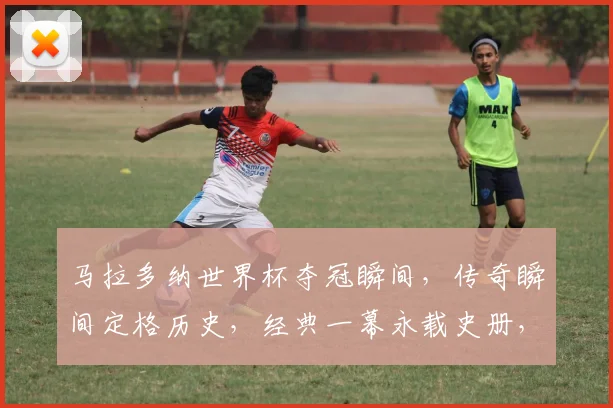 马拉多纳世界杯夺冠瞬间，传奇瞬间定格历史，经典一幕永载史册，回味无穷