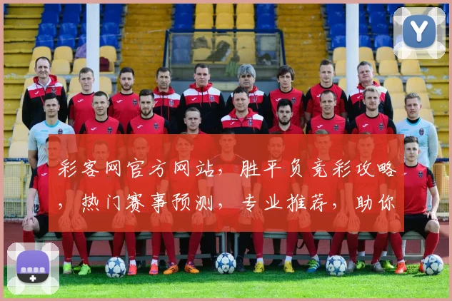 彩客网官方网站，胜平负竞彩攻略，热门赛事预测，专业推荐，助你稳中求胜，一网打尽