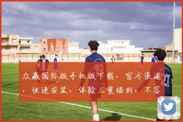 众赢国际版手机版下载，官方渠道，快速安装，体验三重福利，不容错过，立即下载